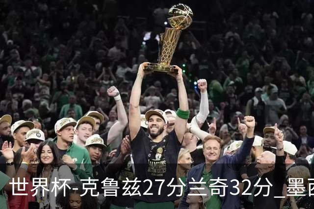世界杯-克鲁兹27分兰奇32分 墨西哥力克新西兰