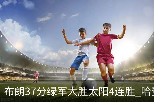 布朗37分绿军大胜太阳4连胜 哈登休战快船擒牛